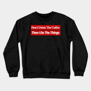 first i drink coffee , then i do things Crewneck Sweatshirt